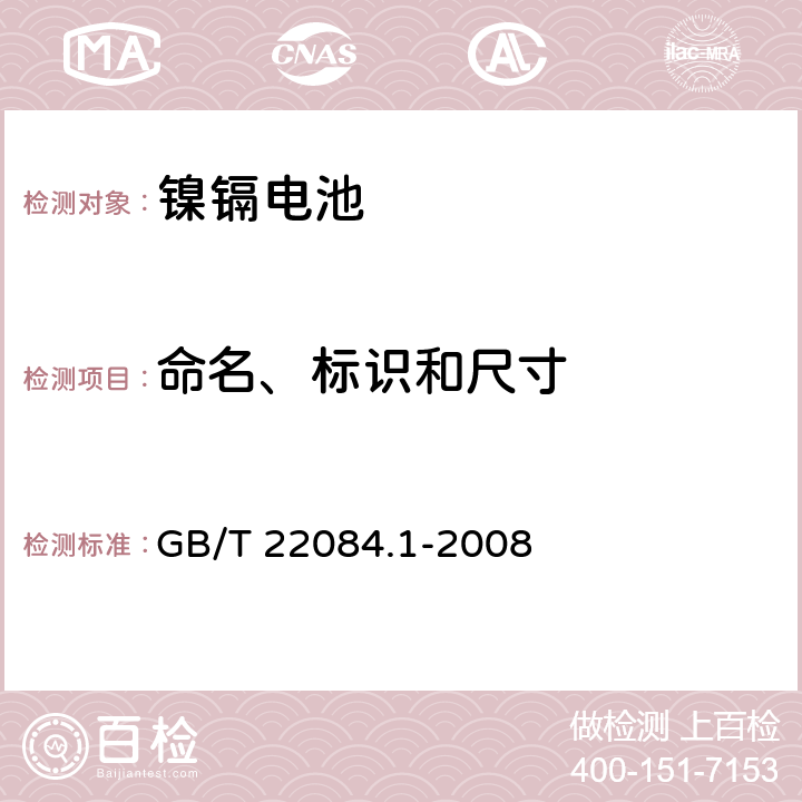 命名、标识和尺寸 含碱性或其它非酸性电解质的蓄电池和蓄电池组-便携式密封单体蓄电池.第1部分:镍镉电池 GB/T 22084.1-2008 5、6