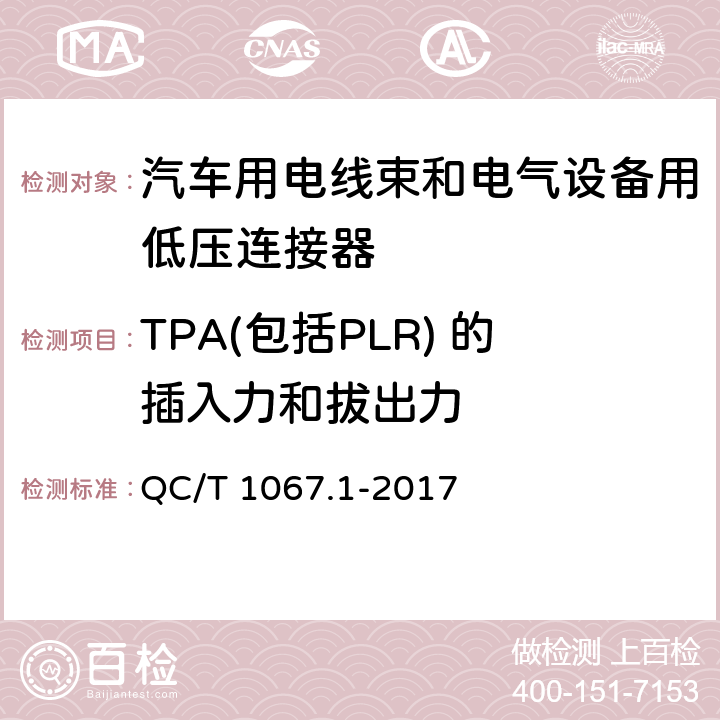 TPA(包括PLR) 的插入力和拔出力 汽车用电线束和电气设备用连接器 第一部分：定义、试验方法和一般性能要求 QC/T 1067.1-2017
 4.15