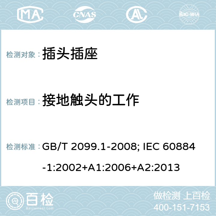 接地触头的工作 家用和类似用途的插头插座 第一部分:通用要求 GB/T 2099.1-2008; IEC 60884-1:2002+A1:2006+A2:2013 18