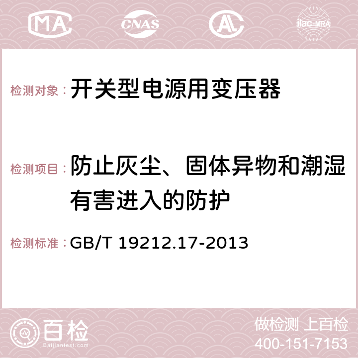 防止灰尘、固体异物和潮湿有害进入的防护 电源变压,电源供应器类 GB/T 19212.17-2013 17防止灰尘、固体异物和潮湿有害进入的防护