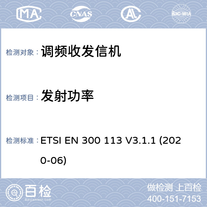 發(fā)射功率 陸地移動(dòng)服務(wù); 用于使用恒定或非恒定包絡(luò)調(diào)制并具有天線連接器的數(shù)據(jù)（和/或語音）傳輸?shù)臒o線電設(shè)備; 協(xié)調(diào)標(biāo)準(zhǔn)，涵蓋指令2014/53 / EU第3.2條的基本要求 ETSI EN 300 113 V3.1.1 (2020-06)