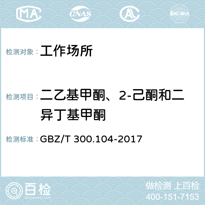 二乙基甲酮、2-己酮和二异丁基甲酮 工作场所空气有毒物质测定 第104部分：二乙基甲酮、2-己酮和二异丁基甲酮 GBZ/T 300.104-2017