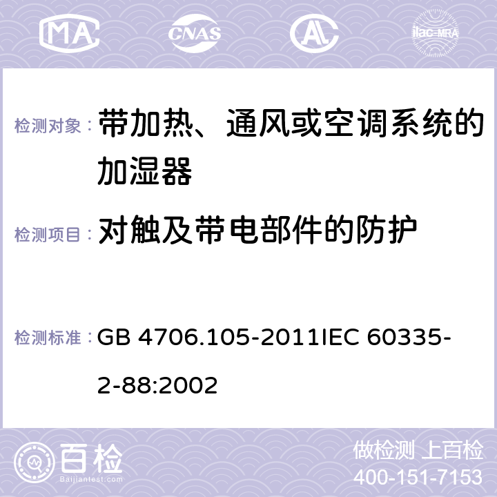 对触及带电部件的防护 家用和类似用途电器的安全 带加热、通风或空调系统的加湿器的特殊要求 GB 4706.105-2011
IEC 60335-2-88:2002 8