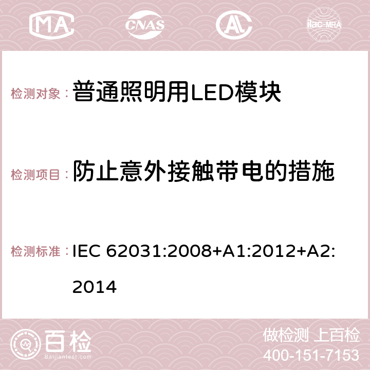 防止意外接触带电的措施 普通照明用LED模块　安全要求 IEC 62031:2008
+A1:2012+A2:2014 10