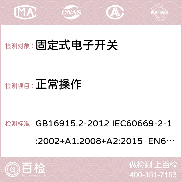 正常操作 家用和类似用途固定式电气装置的开关 第2-1部分:电子开关的特殊要求 GB16915.2-2012 IEC60669-2-1:2002+A1:2008+A2:2015 EN60669-2-1:2004+A12:2010 AS/NZS 60669.2.1:2013 19