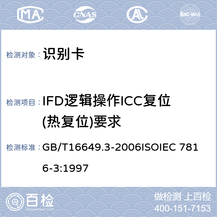IFD逻辑操作ICC复位(热复位)要求 识别卡 带触点的集成电路卡 第3部分：电信号和传输协议 GB/T16649.3-2006
ISOIEC 7816-3:1997 5.3.3