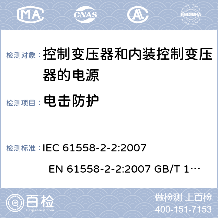电击防护 电力变压器、电源、电抗器和类似产品的安全 第2-2部分控制变压器和内装控制变压器的电源的特殊要求和试验 IEC 61558-2-2:2007 EN 61558-2-2:2007 GB/T 19212.3－2012 
AS/NZS 61558.2.2:2007 BS EN 61558-2-2:2007 9