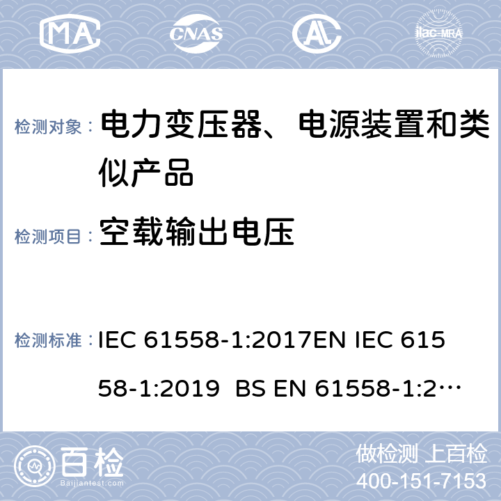 空载输出电压 电力变压器、电源、电抗器和类似产品的安全 第1部分通用要求和试验 IEC 61558-1:2017
EN IEC 61558-1:2019 BS EN 61558-1:2019 GB/T 19212.1-2016
AS/NZS 61558.1-2018 12