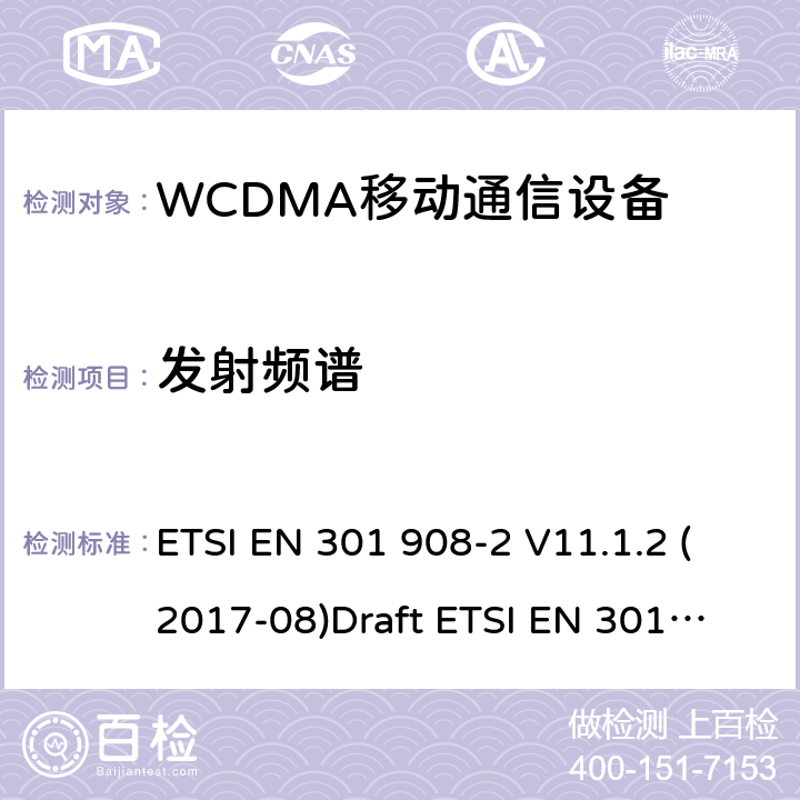 发射频谱 EN为IMT-2000 电磁兼容性和无线电频谱管理（ERM ） ，基站（ BS ） ，中继器和用户设备（ UE）用于IMT-2000第三代蜂窝网络，第2部分：协调 ， CDMA直接扩频（ UTRA FDD ） ETSI EN 301 908-2 V11.1.2 (2017-08)
Draft ETSI EN 301 908-2 V13.0.1(2020-03)
ETSI EN 301 908-1 V11.1.1 (2016-07) ETSI EN 301 908-1 V13.1.1 (2019-11)
 5.3.2