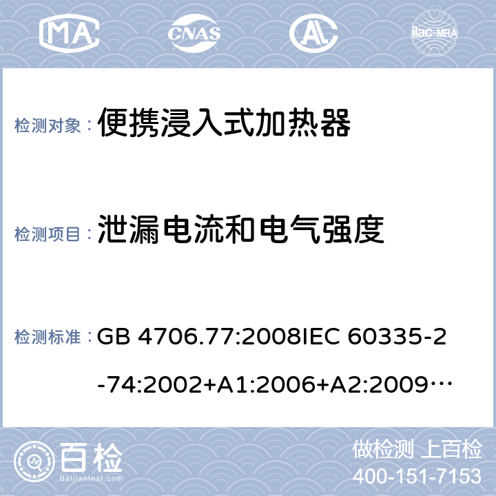 泄漏电流和电气强度 家用电器及类似电器的安全 第二部分-便携式水加热器的特殊要求 GB 4706.77:2008
IEC 60335-2-74:2002
+A1:2006+A2:2009
EN 60335-2-74:2003+A1:2006+
A2:2009+A11:2018
AS/NZS 60335.2.74:2018
 16