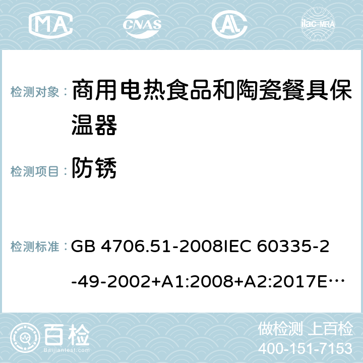 防锈 家用和类似用途电器的安全 商用电热食品和陶瓷餐具保温器的特殊要求 GB 4706.51-2008
IEC 60335-2-49-2002+A1:2008+A2:2017
EN 60335-2-49:2003+A1:2008+
A11:2012+A2:2019
CSA E60335-2-49-01-CAN/CSA-2001 31