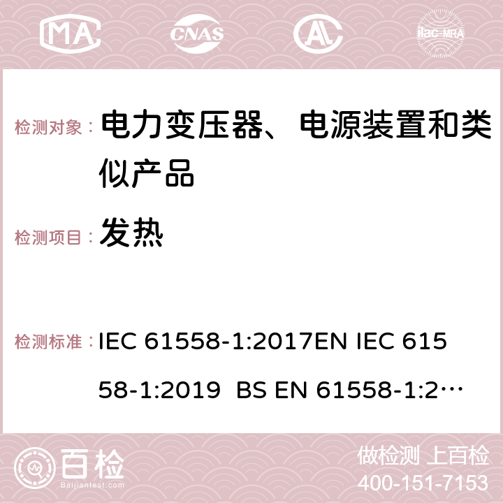 发热 电力变压器、电源、电抗器和类似产品的安全 第1部分通用要求和试验 IEC 61558-1:2017
EN IEC 61558-1:2019 BS EN 61558-1:2019 GB/T 19212.1-2016
AS/NZS 61558.1-2018 14