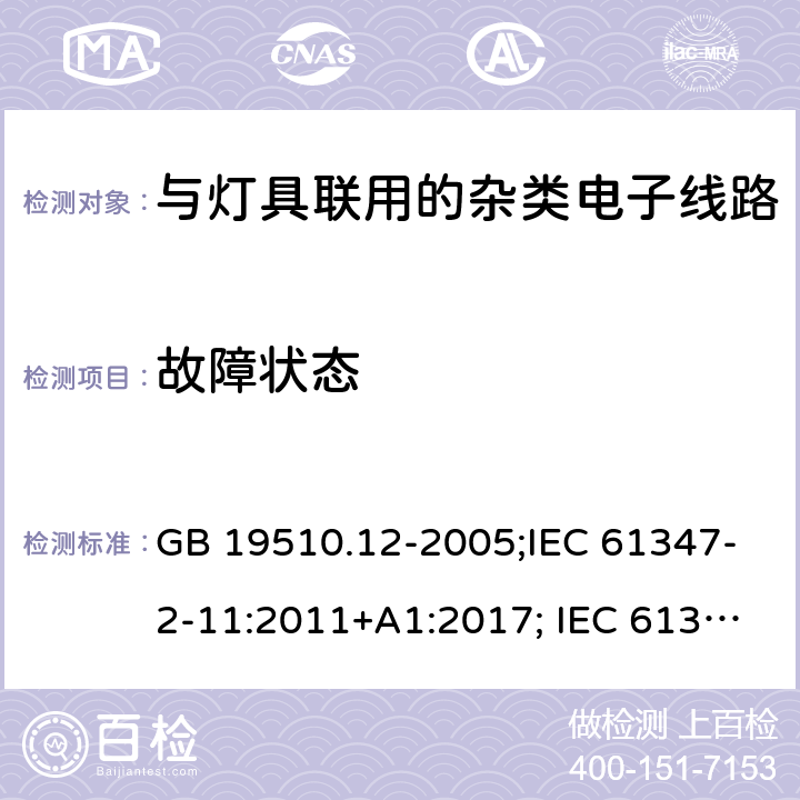 故障状态 灯的控制装置 第12部分：与灯具联用的杂类电子线路的特殊要求 GB 19510.12-2005;IEC 61347-2-11:2011+A1:2017; IEC 61347-2-11:2001; EN 61347-2-11:2001;
AS/NZS 61347.2.11:2003;BS EN 61347-2-11-2002 14