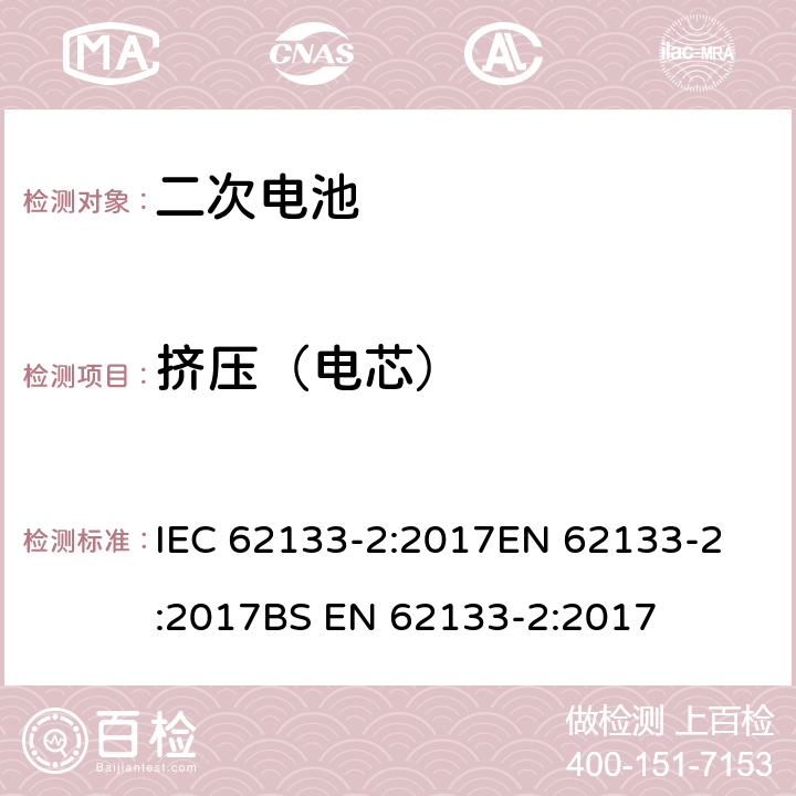 挤压（电芯） 含碱性或非酸性电解液的密封二次电池和电池组-便携式密封二次电池和电池组的安全要求-第2部分：锂系统 IEC 62133-2:2017
EN 62133-2:2017
BS EN 62133-2:2017 7.3.5