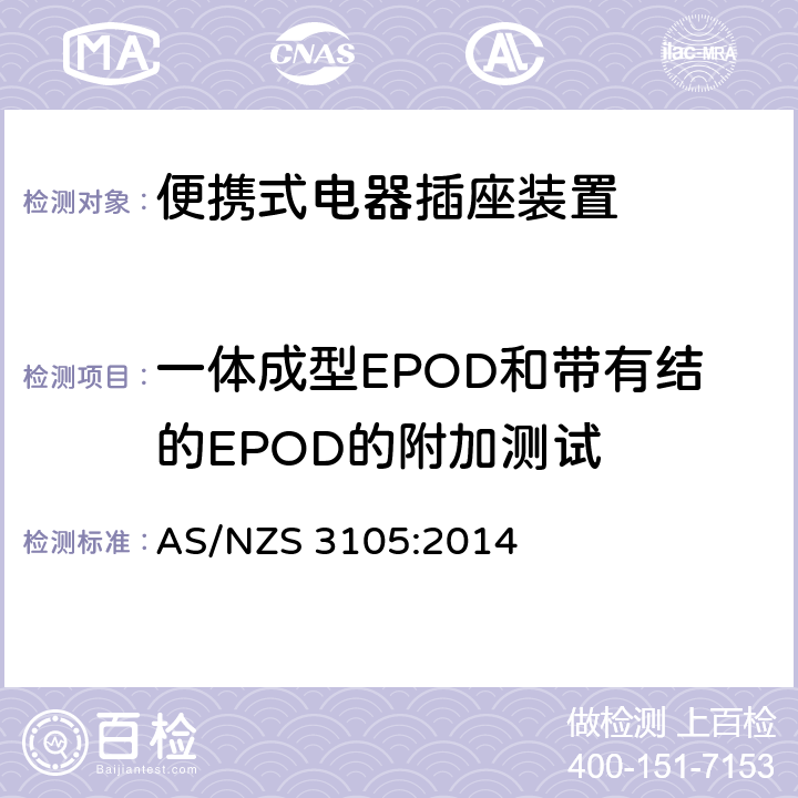 一体成型EPOD和带有结的EPOD的附加测试 认可和试验规范—插头和插座 认可和测试规范–便携式电器插座装置 AS/NZS 3105:2014 10.9