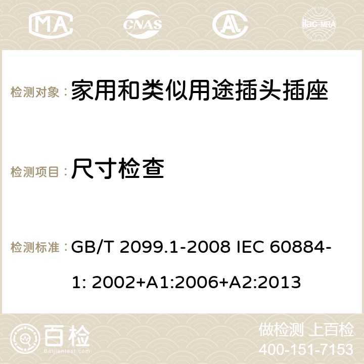 尺寸检查 家用和类似用途插头插座第1部分：一般要求 GB/T 2099.1-2008 IEC 60884-1: 2002+A1:2006+A2:2013 9