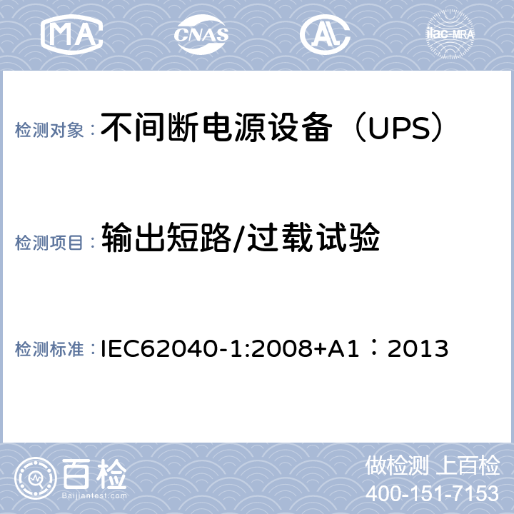 输出短路/过载试验 不间断电源设备 第1部分：UPS的一般规定和安全要求 IEC62040-1:2008+A1：2013 8.3/Annex B/Annex C