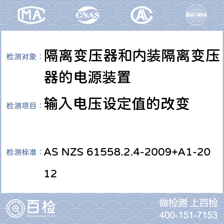 输入电压设定值的改变 电源电压为1100V及以下的变压器、电抗器、电源装置和类似产品的安全第5部分:隔离变压器和内装隔离变压器的电源装置的特殊要求和试验 AS NZS 61558.2.4-2009+A1-2012 10