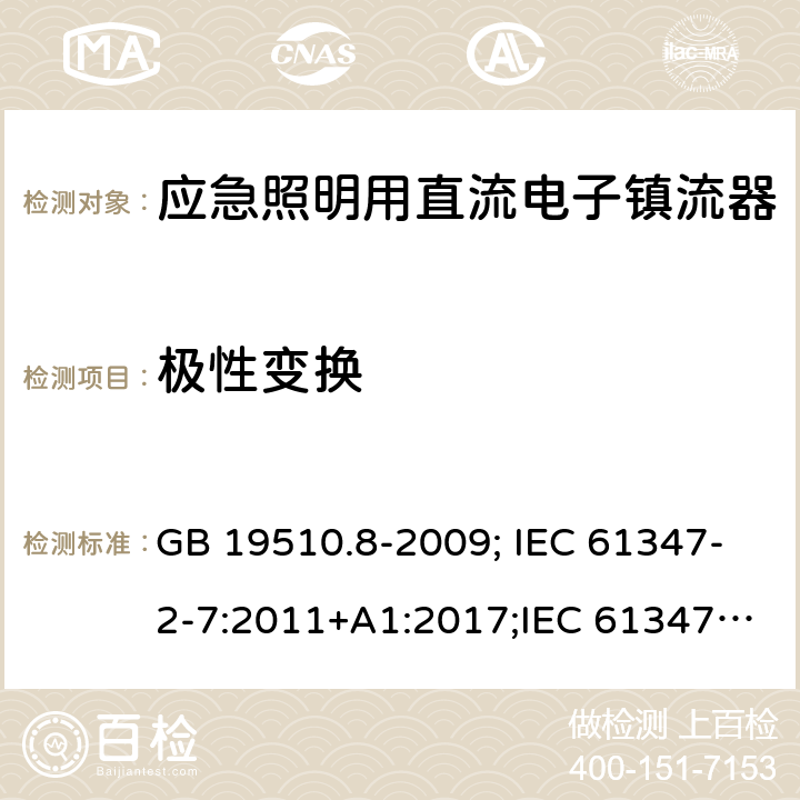 极性变换 灯的控制装置 第2-7部分：应急照明用直流电子镇流器的特殊要求 GB 19510.8-2009; IEC 61347-2-7:2011+A1:2017;IEC 61347-2-7:2011;
EN 61347-2-7:2012;BS EN 61347-2-7-2012 27