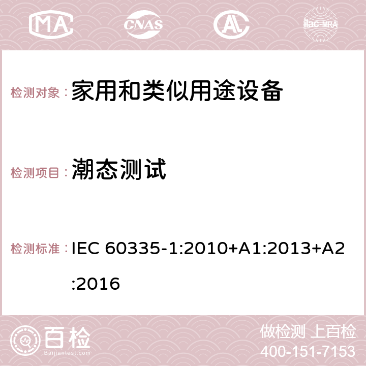 潮态测试 家用和类似用途设备-安全-第一部分:通用要求 IEC 60335-1:2010+A1:2013+A2:2016 15潮态测试