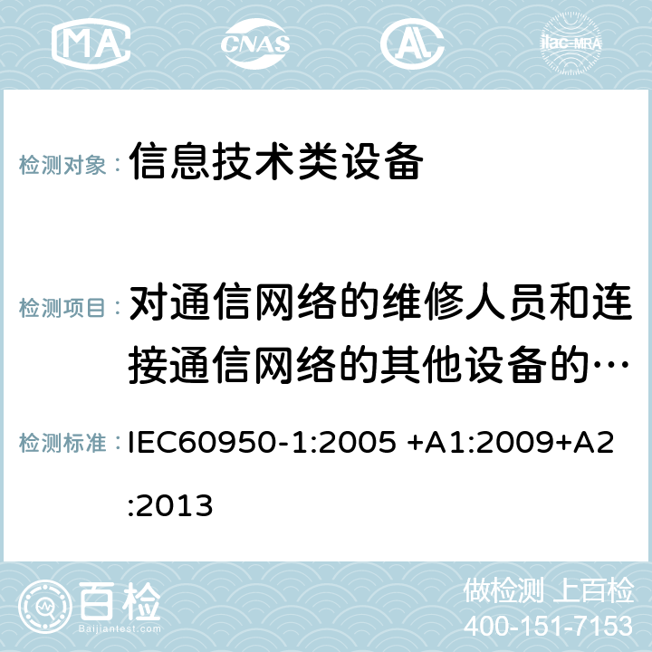 对通信网络的维修人员和连接通信网络的其他设备的使用人员遭受设备危害的防护 信息技术设备 安全 第1部分：通用要求 IEC60950-1:2005 +A1:2009+A2:2013 6.1