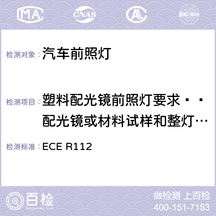 塑料配光镜前照灯要求——配光镜或材料试样和整灯试验 关于批准发射非对称近光和/或远光并装用灯丝灯泡和/或LED模块的机动车前照灯的统一规定 ECE R112 附录6