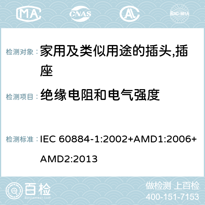 绝缘电阻和电气强度 家用及类似用途的插头,插座 - 第1部分：通用要求 IEC 60884-1:2002+AMD1:2006+AMD2:2013 17