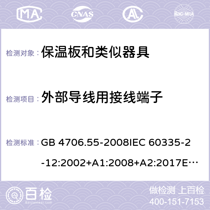 外部导线用接线端子 家用和类似用途电器的安全　保温板和类似器具的特殊要求 GB 4706.55-2008
IEC 60335-2-12:2002+A1:2008+A2:2017
EN 60335-2-12:2003+
A1:2008+A2:2019+
A11:2019
EN 60335-2-12:2003+A1:2008
AS/NZS 60335.2.12-2004 +A1:2009
CAN/CSA E60335-2-12:13
 26