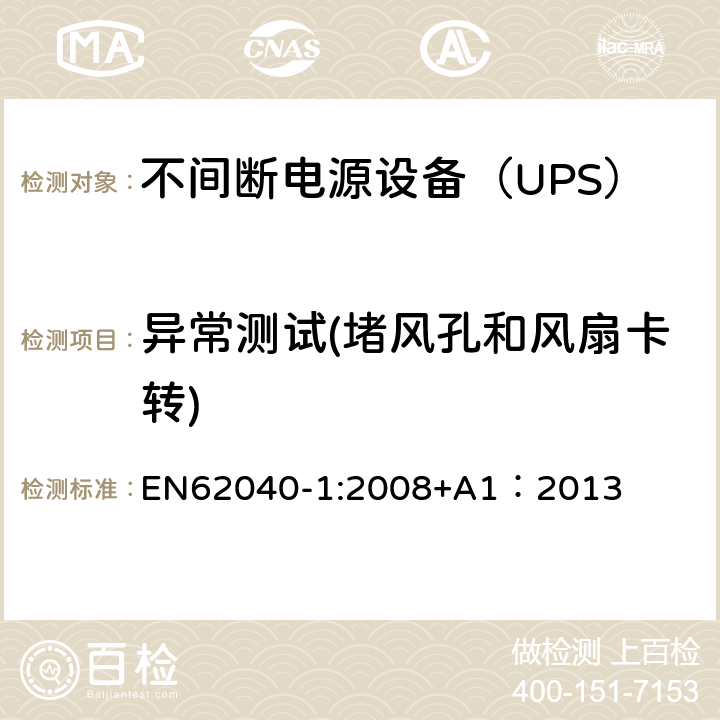 异常测试(堵风孔和风扇卡转) 不间断电源设备 第1部分：UPS的一般规定和安全要求 EN62040-1:2008+A1：2013 8.3/Annex B/Annex C