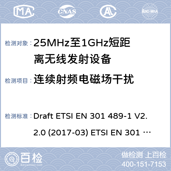 连续射频电磁场干扰 25-1000MHz短距离无线射频设备 Draft ETSI EN 301 489-1 V2.2.0 (2017-03) ETSI EN 301 489-1 V2.2.3 (2019-11)
ETSI EN 301 489-3 V2.1.1 (2019-03) 4.2.1