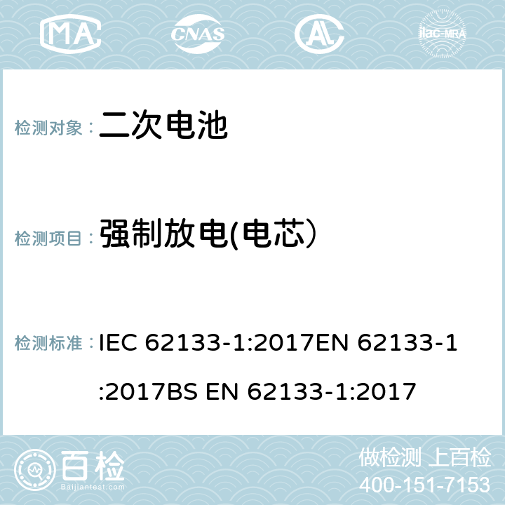 强制放电(电芯） 含碱性或其他非酸性电解质的二次电池和电池组 - 便携式二次电池和电池组的安全要求 - 第1部分：镍系统  IEC 62133-1:2017
EN 62133-1:2017
BS EN 62133-1:2017 7.3.9