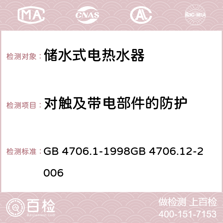 对触及带电部件的防护 家用和类似用途电器的安全第1部分：通用要求
家用和类似用途电器的安全 储水式热水器的特殊要求 GB 4706.1-1998
GB 4706.12-2006 Cll 8