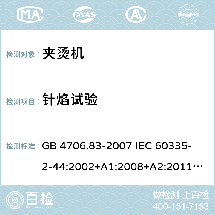 針焰試驗 家用和類似用途電器的安全　夾燙機的特殊要求 GB 4706.83-2007 
IEC 60335-2-44:2002+A1:2008+A2:2011
EN 60335-2-44:2002+ A1:2008+A2:2012 
CSA E60335-2-44-14-2014
AS/NZS 60335.2.44-2012
 附錄E