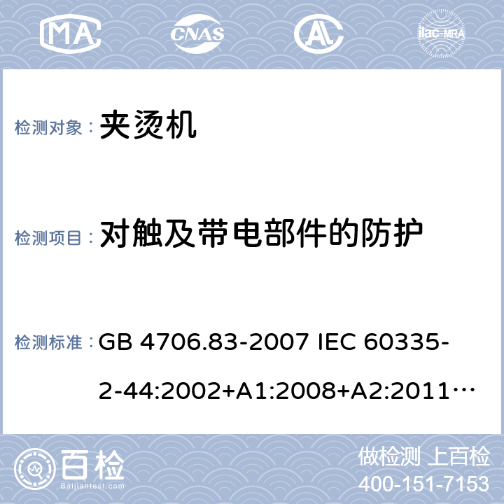 對觸及帶電部件的防護 家用和類似用途電器的安全　夾燙機的特殊要求 GB 4706.83-2007 
IEC 60335-2-44:2002+A1:2008+A2:2011
EN 60335-2-44:2002+ A1:2008+A2:2012 
CSA E60335-2-44-14-2014
AS/NZS 60335.2.44-2012
 8