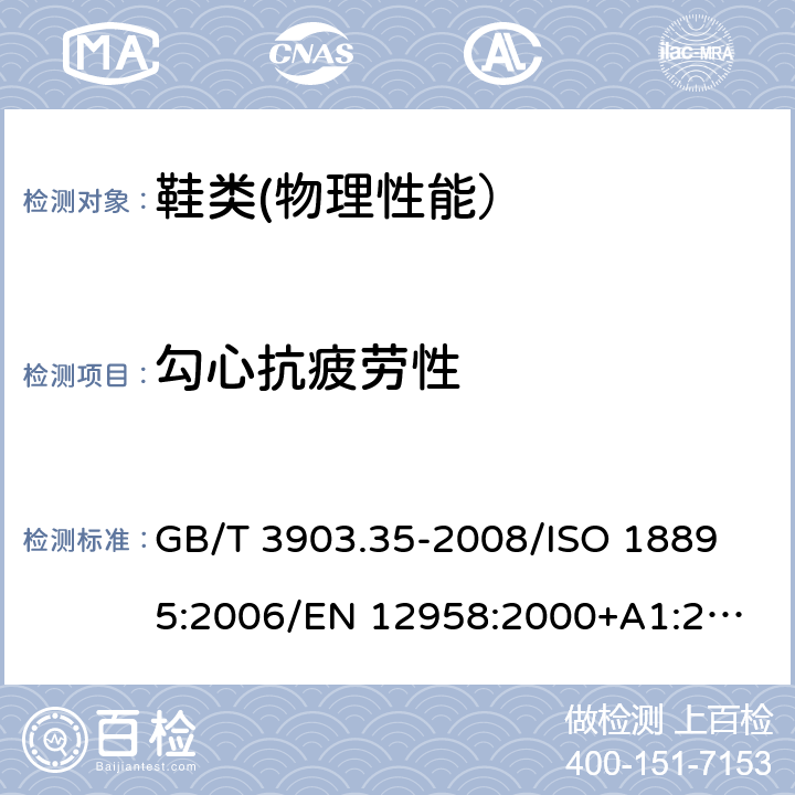 勾心抗疲劳性 鞋类 勾心试验方法 抗疲劳性 GB/T 3903.35-2008/
ISO 18895:2006/
EN 12958:2000+A1:2004