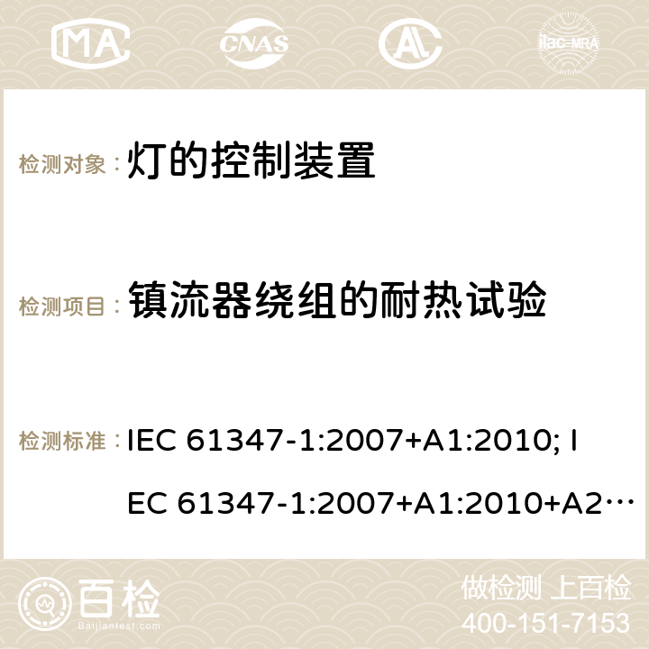 镇流器绕组的耐热试验 灯的控制装置 第1部分:一般要求和安全要求 IEC 61347-1:2007+A1:2010; IEC 61347-1:2007+A1:2010+A2:2012; IEC 61347-1:2015; IEC 61347-1:2015+A1:2017 13