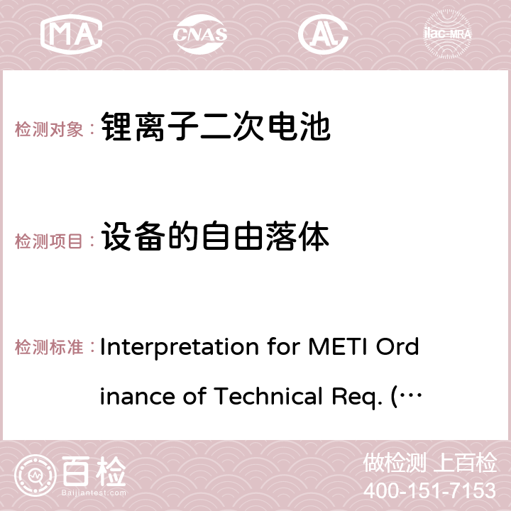设备的自由落体 Interpretation for METI Ordinance of Technical Req. (H26.04.14), Appendix 9 用于便携电子设备的锂离子二次电芯或电池-安全测试 Interpretation for METI Ordinance of Technical Req. (H26.04.14), Appendix 9 9.3.12
