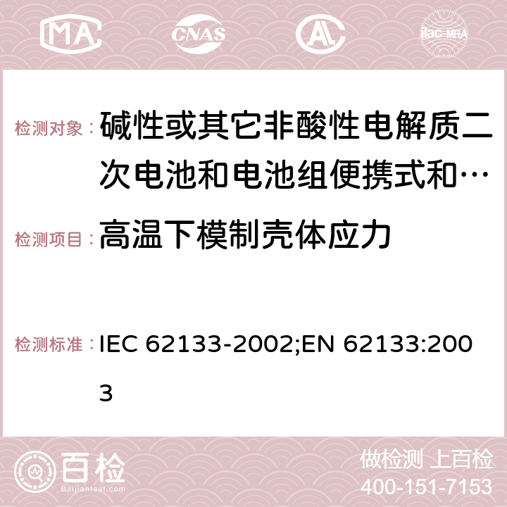 高温下模制壳体应力 碱性或其它非酸性电解质二次电池和电池组便携式和便携式装置用密封式二次电池和电池组 IEC 62133-2002;EN 62133:2003 4.2.3