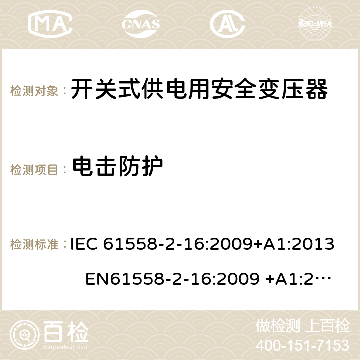 电击防护 电力变压器、电源装置和类似产品-安全-第2-16部分开关型电源用变压器的特殊要求 IEC 61558-2-16:2009+A1:2013 EN61558-2-16:2009 +A1:2013 BS EN61558-2-16:2009 +A1:2013 GB/T 19212.17-2013 AS/NZS 61558.16:2010+A1:2010+A2:2012+A3:2014 9