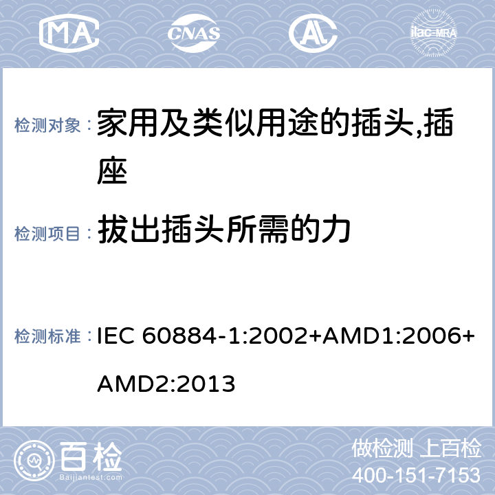拔出插头所需的力 家用及类似用途的插头,插座 - 第1部分：通用要求 IEC 60884-1:2002+AMD1:2006+AMD2:2013 22