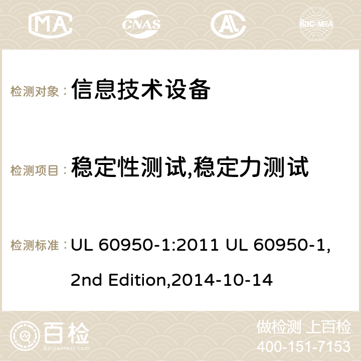 稳定性测试,稳定力测试 信息技术设备 安全 第1部分：通用要求 UL 60950-1:2011 UL 60950-1,2nd Edition,2014-10-14 4.1