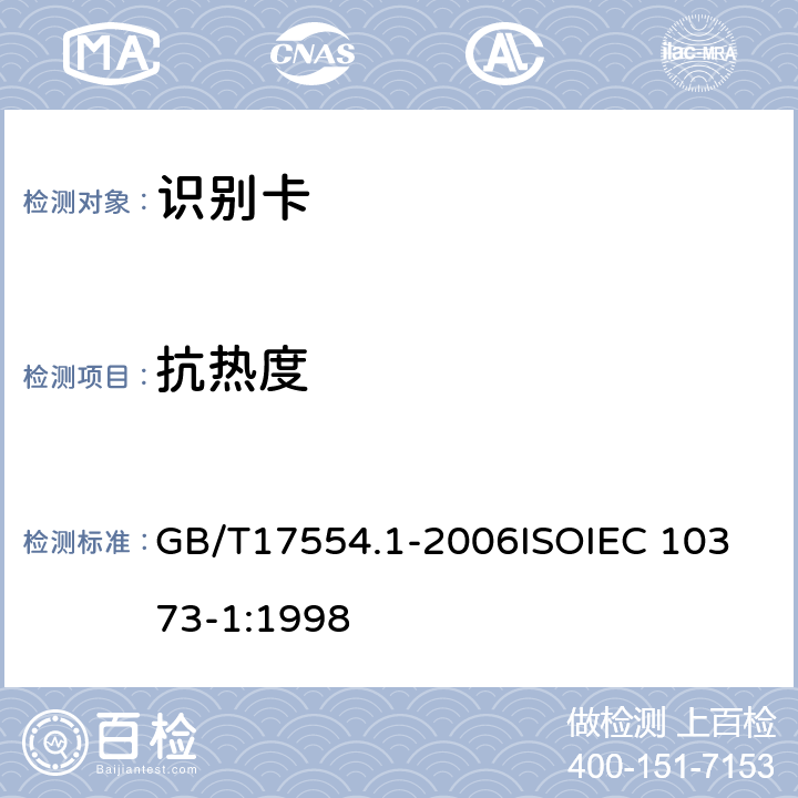 抗热度 识别卡 测试方法 第1部分：一般特性测试 GB/T17554.1-2006
ISOIEC 10373-1:1998 5.15