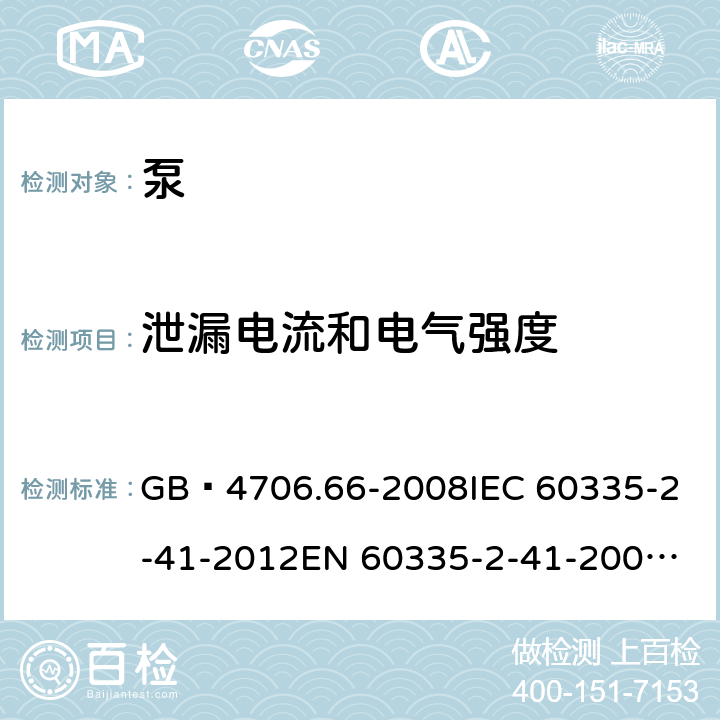 泄漏电流和电气强度 家用和类似用途电器的安全 泵的特殊要求 GB 4706.66-2008
IEC 60335-2-41-2012
EN 60335-2-41-2003+A1:2004+A2:2010
CSA E60335-2-41-01-2013
CSA E60335-2-41-2013
 
AS/NZS 60335.2.41:2013+A1:2018 16