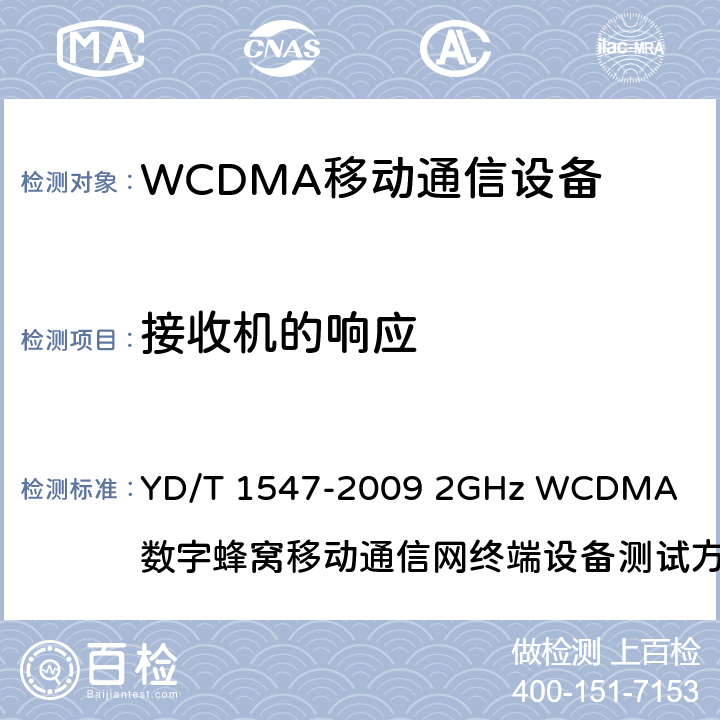 接收机的响应 2GHz WCDMA数字蜂窝移动通信网终端设备技术要求(第三阶段) YD/T 1547-2009
 2GHz WCDMA 数字蜂窝移动通信网终端设备测试方法(第三阶段) 第1部分：基本功能、业务和性能
YD/T 1548.1-2009
