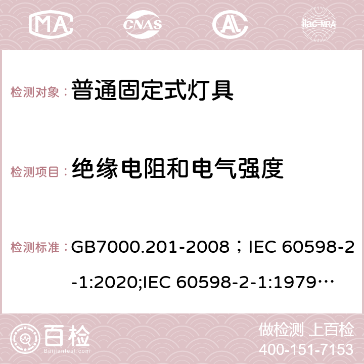 绝缘电阻和电气强度 灯具 第2-1部分:特殊要求 固定式通用灯具 GB7000.201-2008；IEC 60598-2-1:2020;IEC 60598-2-1:1979+A1:1987;EN60598-2-1:1989;BSEN 60598-2-1:1989;AS/NZS 60598.2.1:2014+A1:2016+A2:2019;AS/NZS 60598.2.1:2014 14