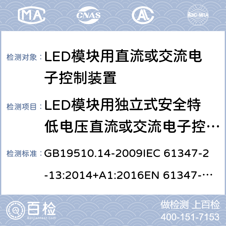 LED模块用独立式安全特低电压直流或交流电子控制装置的特殊补充要求 灯的控制装置 第14部分：LED模块用直流或交流电子控制装置的特殊要求 GB19510.14-2009
IEC 61347-2-13:2014+A1:2016
EN 61347-2-13:2014
AS IEC 61347.2.13:2018 附录I