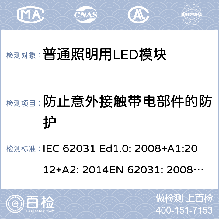 防止意外接触带电部件的防护 普通照明用LED模块 安全要求 IEC 62031 Ed1.0: 2008+A1:2012+A2: 2014
EN 62031: 2008+A1:2013 10