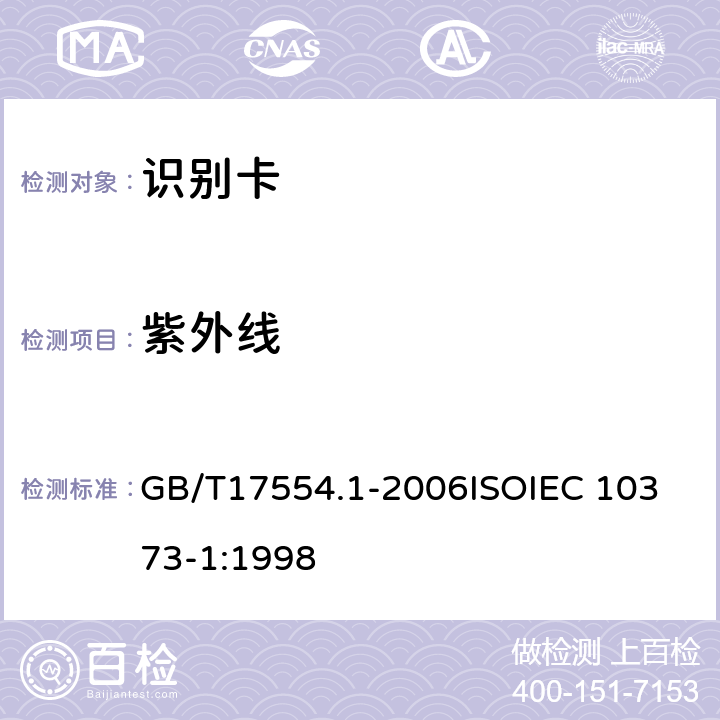 紫外线 识别卡 测试方法 第1部分：一般特性测试 GB/T17554.1-2006
ISOIEC 10373-1:1998 5.11