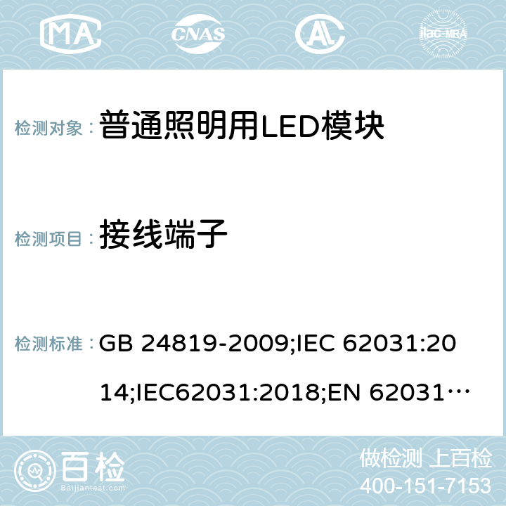 接线端子 普通照明用LED模块 安全要求 GB 24819-2009;
IEC 62031:2014;IEC62031:2018;
EN 62031:2008+A1：2013+A2：2015;BS EN 62031-2008+A2-2015 8