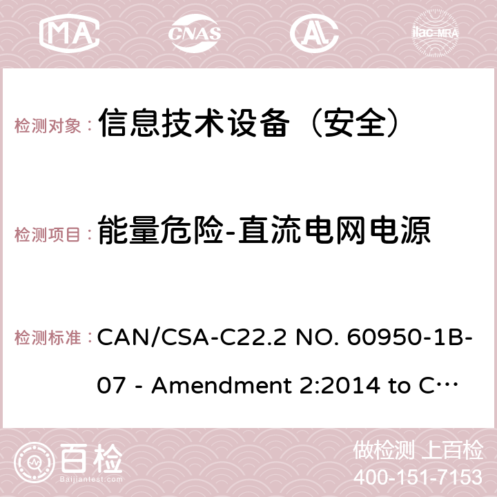 能量危险-直流电网电源 CSA-C22.2 NO. 60 信息技术设备 安全 第1部分：通用要求 CAN/950-1B-07 - Amendment 2:2014 to CAN/950-1-07 2.1.1.8